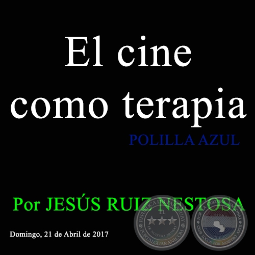 El cine como terapia - POLILLA AZUL - Por JESÚS RUIZ NESTOSA - Lunes 21 de Abril de 2017